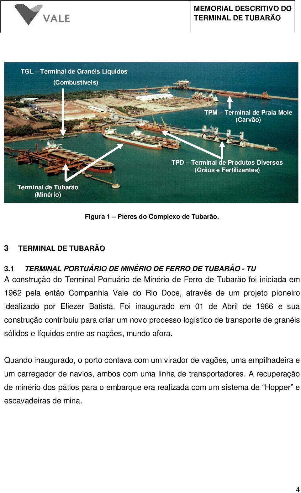 1 TERMINAL PORTUÁRIO DE MINÉRIO DE FERRO DE TUBARÃO - TU A construção do Terminal Portuário de Minério de Ferro de Tubarão foi iniciada em 1962 pela então Companhia Vale do Rio Doce, através de um