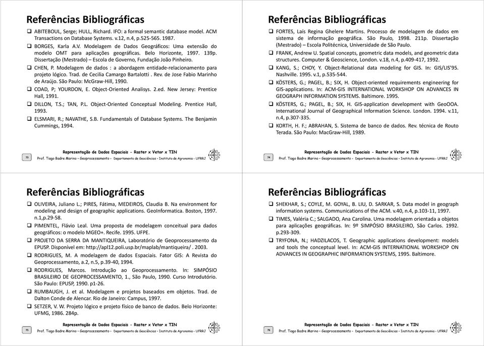 Modelagem de dados : a abordagem entidade-relacionamento para projeto lógico. Trad. de Cecilia Camargo Bartalotti. Rev. de Jose Fabio Marinho de Araújo. São Paulo: McGraw-Hill, 1990.