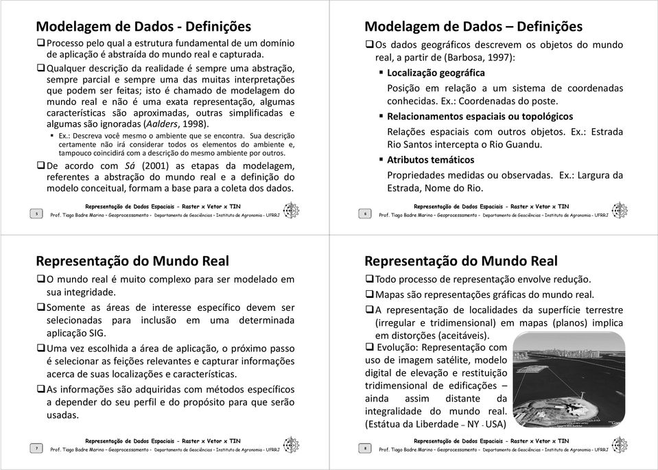 representação, algumas características são aproximadas, outras simplificadas e algumas são ignoradas(aalders, 1998). Ex.: Descreva você mesmo o ambiente que se encontra.