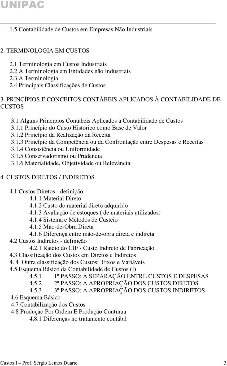 1.2 Princípio da Realização da Receita 3.1.3 Princípio da Competência ou da Confrontação entre Despesas e Receitas 3.1.4 Consistência ou Uniformidade 3.1.5 Conservadorismo ou Prudência 3.1.6 Materialidade, Objetividade ou Relevância 4.