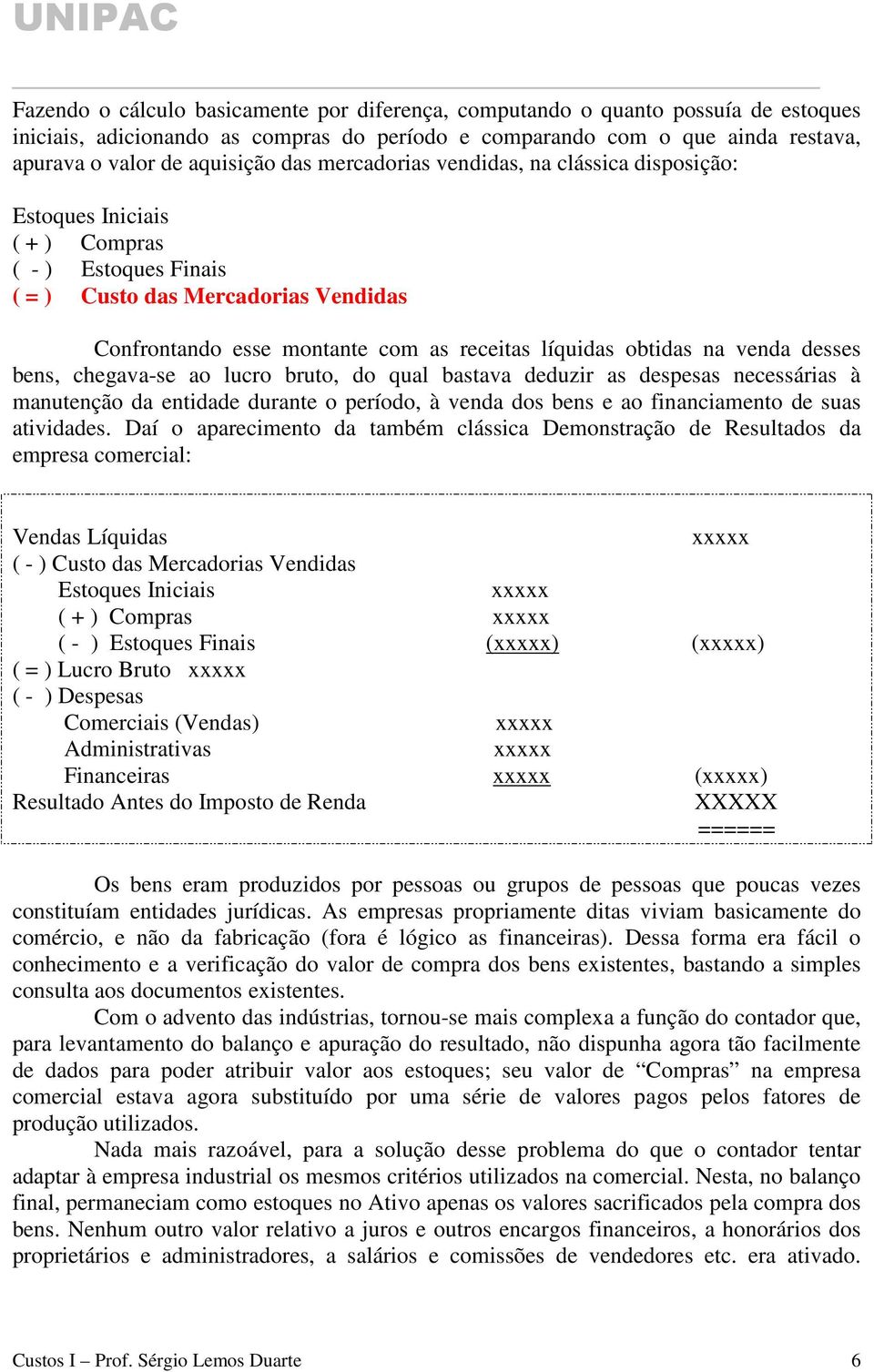 venda desses bens, chegava-se ao lucro bruto, do qual bastava deduzir as despesas necessárias à manutenção da entidade durante o período, à venda dos bens e ao financiamento de suas atividades.