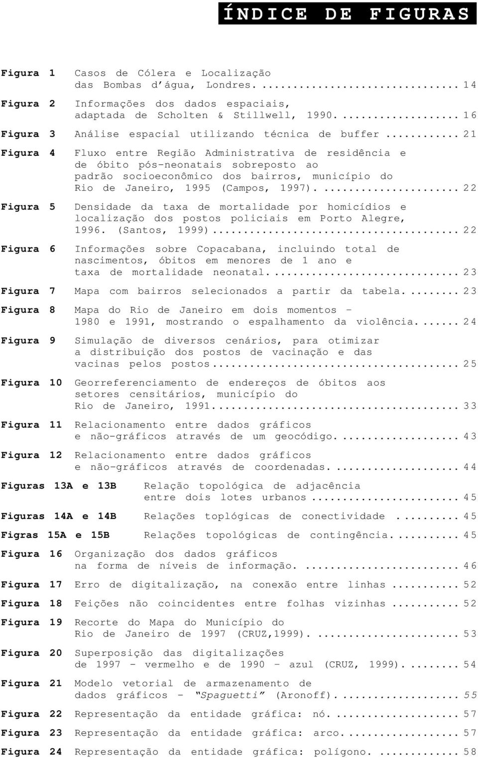 .. 21 Figura 4 Figura 5 Fluxo entre Região Administrativa de residência e de óbito pós-neonatais sobreposto ao padrão socioeconômico dos bairros, município do Rio de Janeiro, 1995 (Campos, 1997).