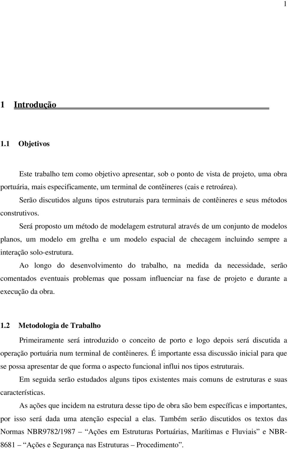 Será proposto um método de modelagem estrutural através de um conjunto de modelos planos, um modelo em grelha e um modelo espacial de checagem incluindo sempre a interação solo-estrutura.