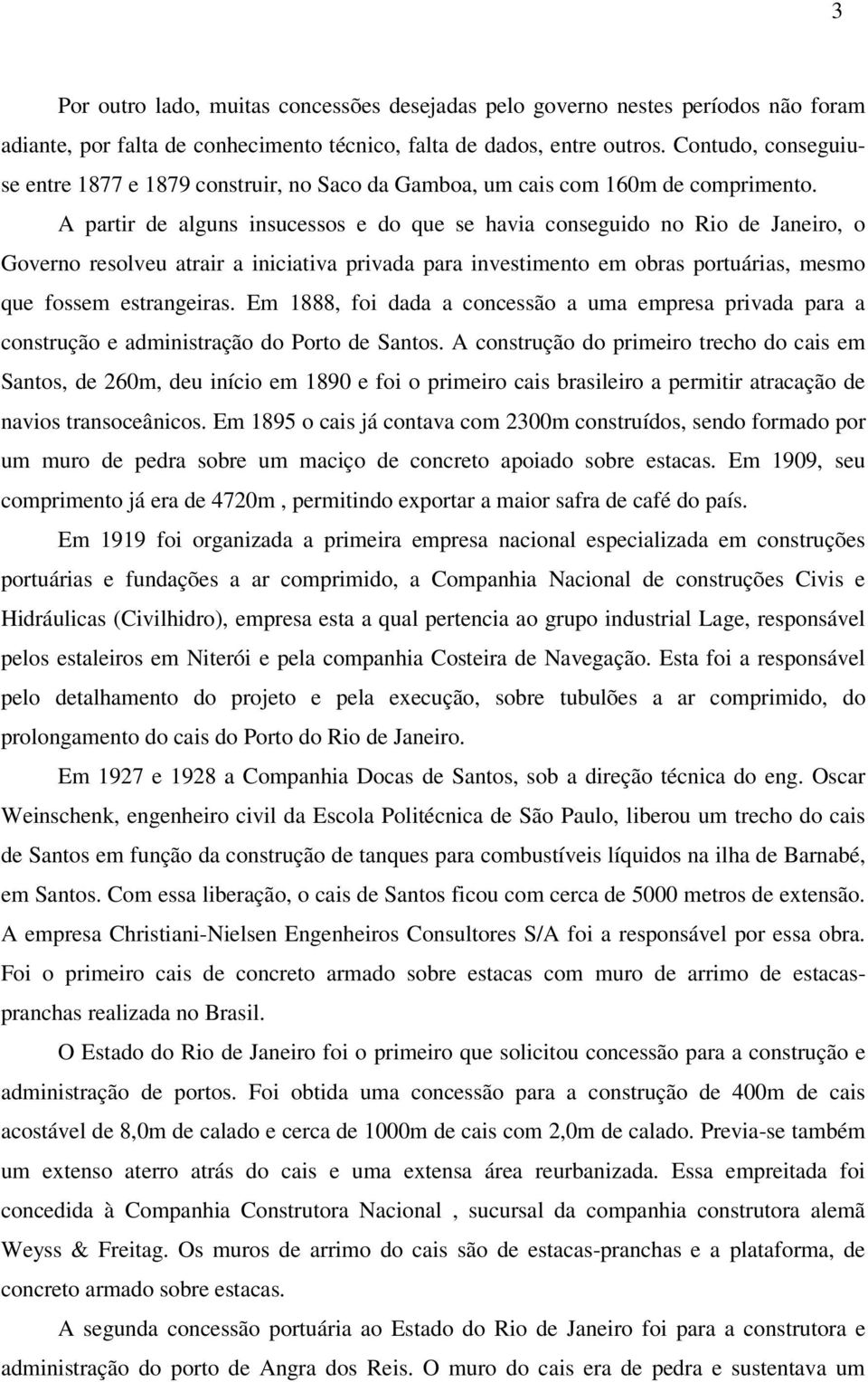 A partir de alguns insucessos e do que se havia conseguido no Rio de Janeiro, o Governo resolveu atrair a iniciativa privada para investimento em obras portuárias, mesmo que fossem estrangeiras.