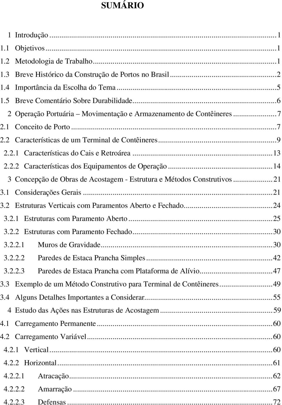 ..13 2.2.2 Características dos Equipamentos de Operação...14 3 Concepção de Obras de Acostagem - Estrutura e Métodos Construtivos...21 3.1 Considerações Gerais...21 3.2 Estruturas Verticais com Paramentos Aberto e Fechado.