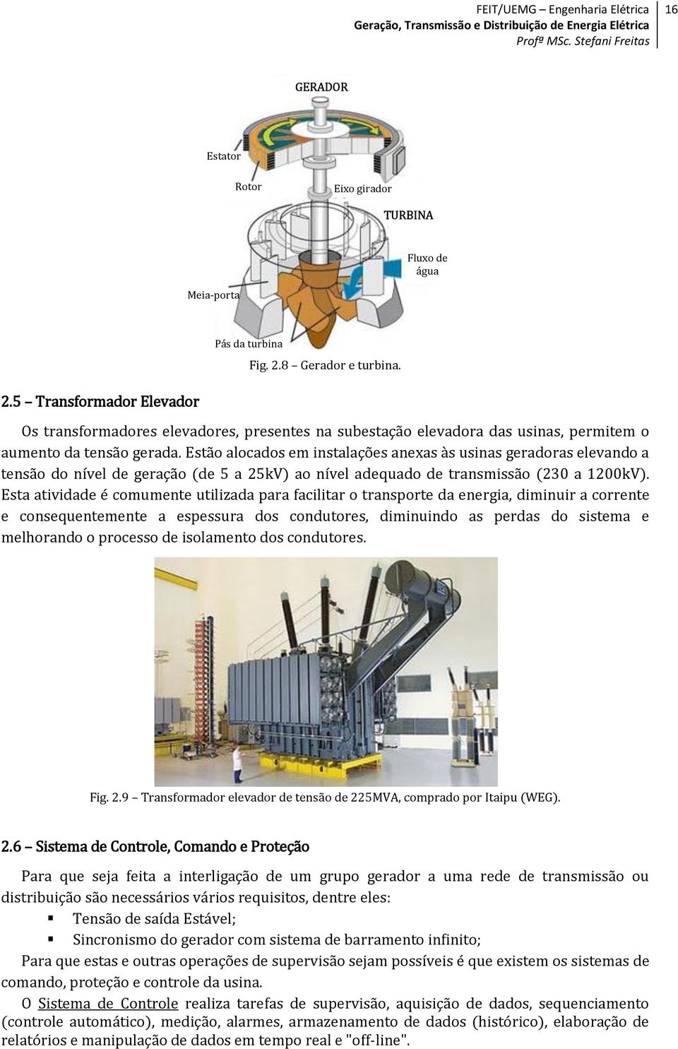 Estão alocados em instalações anexas às usinas geradoras elevando a tensão do nível de geração (de 5 a 25kV) ao nível adequado de transmissão (230 a 1200kV).