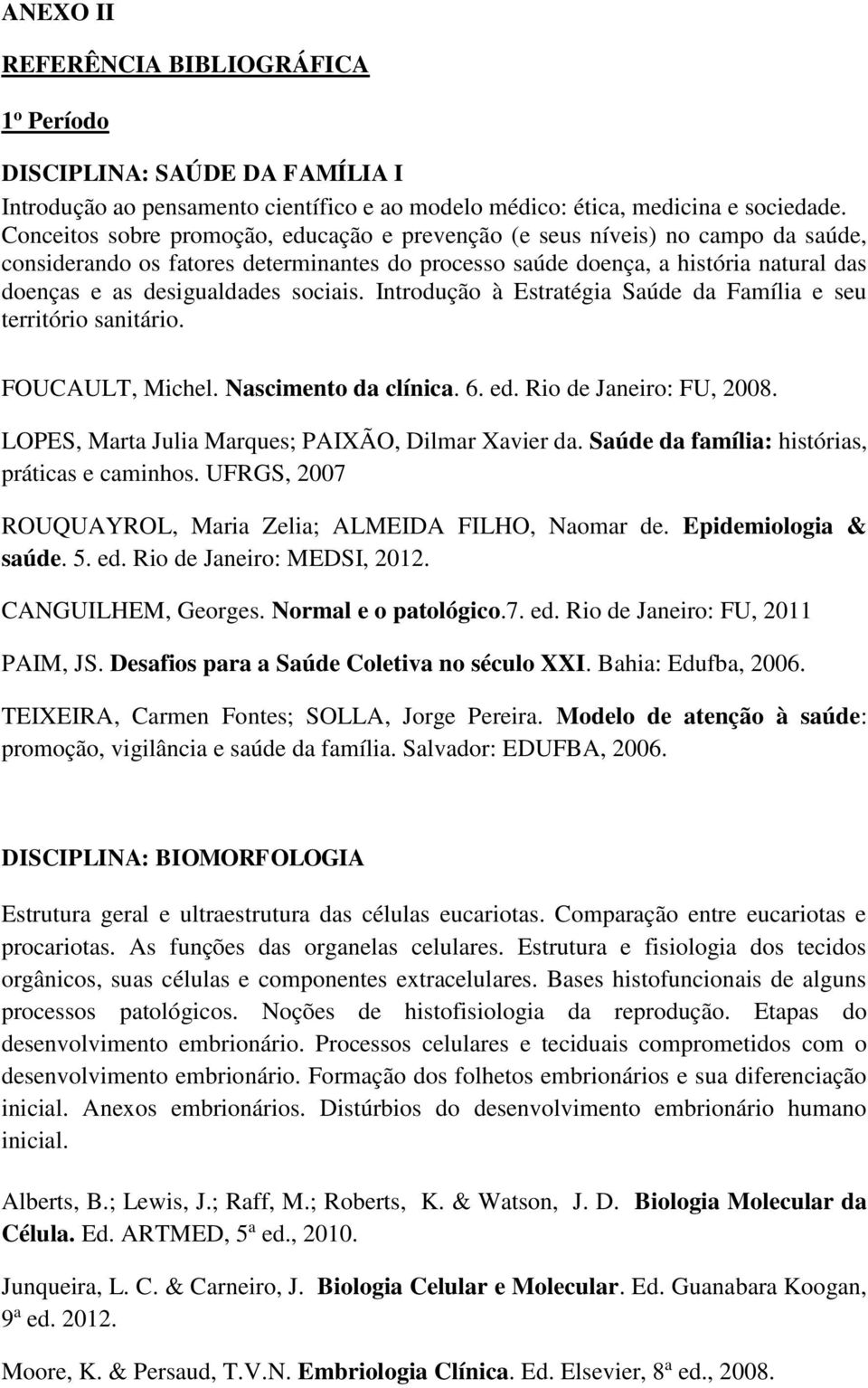 sociais. Introdução à Estratégia Saúde da Família e seu território sanitário. FOUCAULT, Michel. Nascimento da clínica. 6. ed. Rio de Janeiro: FU, 2008.