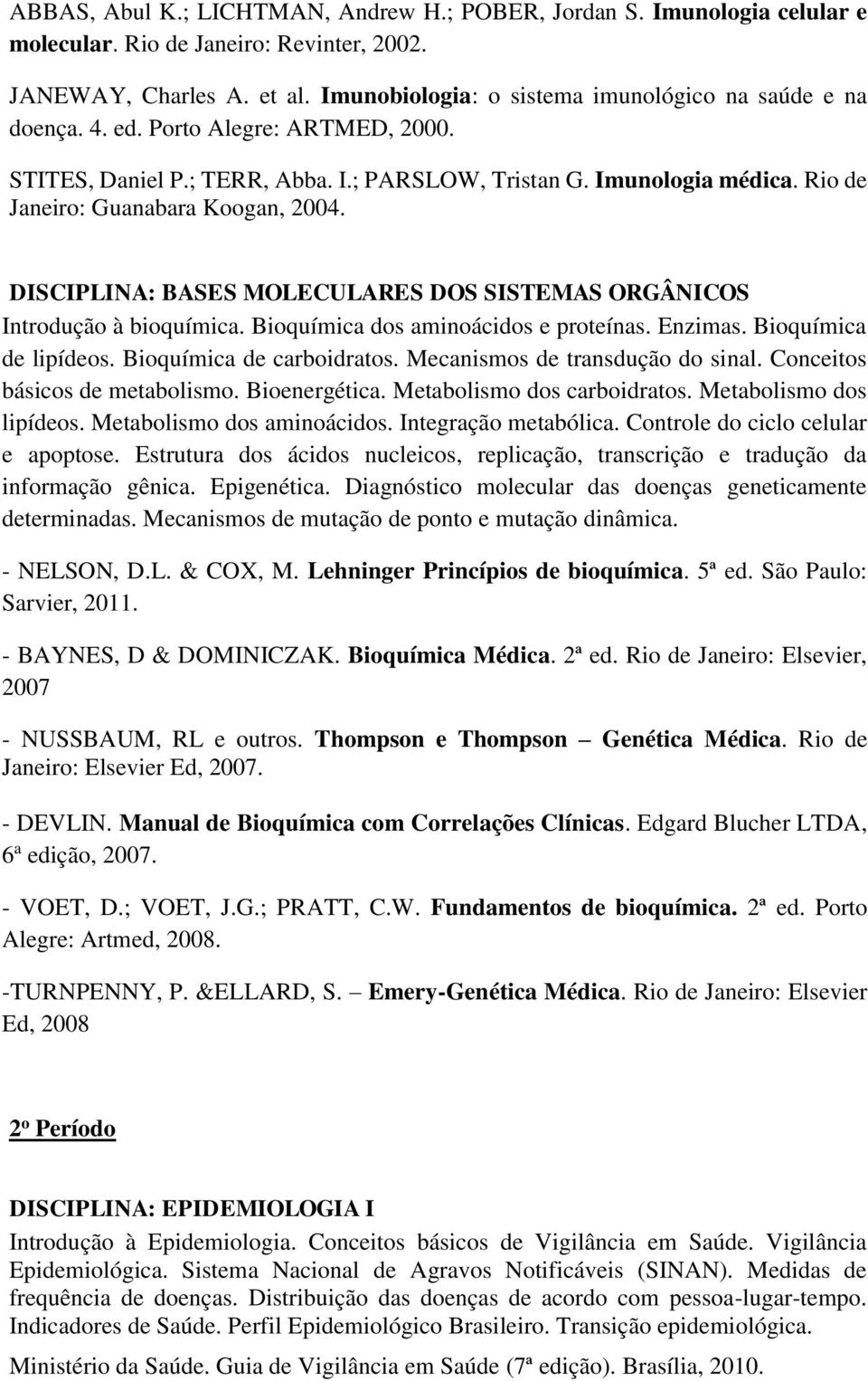 Rio de Janeiro: Guanabara Koogan, 2004. DISCIPLINA: BASES MOLECULARES DOS SISTEMAS ORGÂNICOS Introdução à bioquímica. Bioquímica dos aminoácidos e proteínas. Enzimas. Bioquímica de lipídeos.