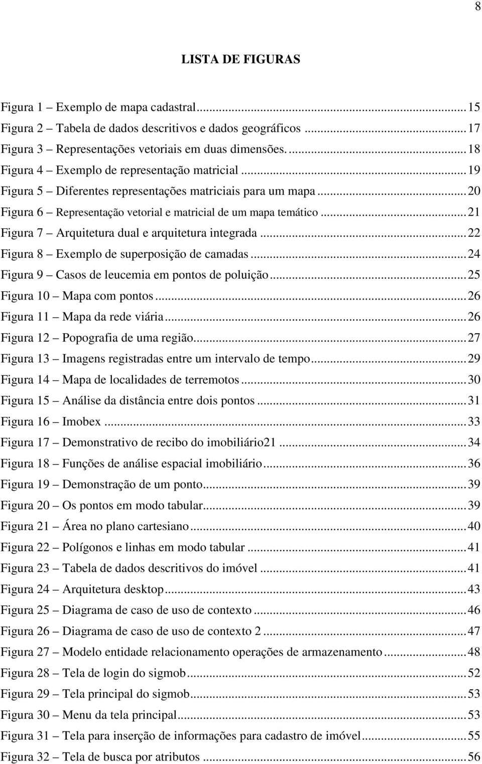 .. 21 Figura 7 Arquitetura dual e arquitetura integrada... 22 Figura 8 Exemplo de superposição de camadas... 24 Figura 9 Casos de leucemia em pontos de poluição... 25 Figura 10 Mapa com pontos.