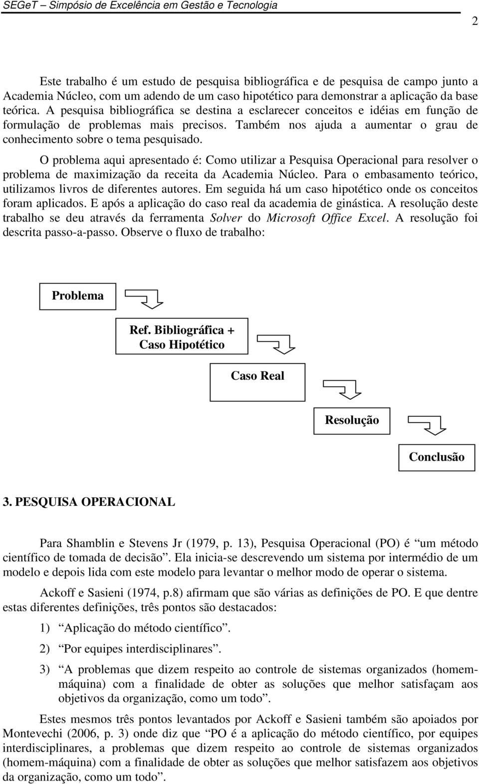 O problema aqui apresentado é: Como utilizar a Pesquisa Operacional para resolver o problema de maximização da receita da Academia Núcleo.