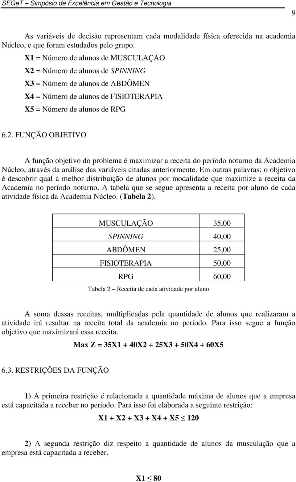 = Número de alunos de SPINNING X3 = Número de alunos de ABDÔMEN X4 = Número de alunos de FISIOTERAPIA X5 = Número de alunos de RPG 6.2.