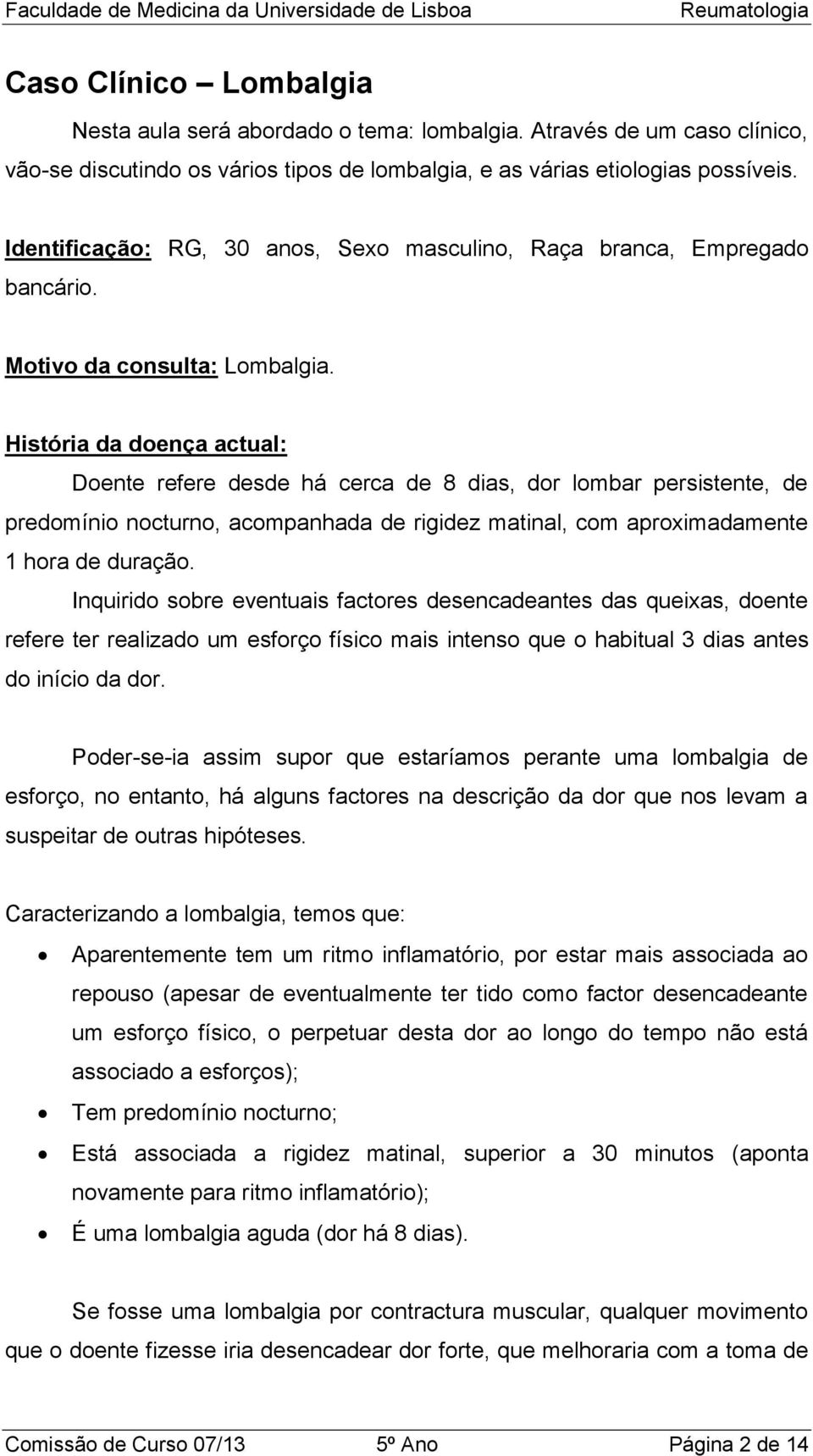 História da doença actual: Doente refere desde há cerca de 8 dias, dor lombar persistente, de predomínio nocturno, acompanhada de rigidez matinal, com aproximadamente 1 hora de duração.