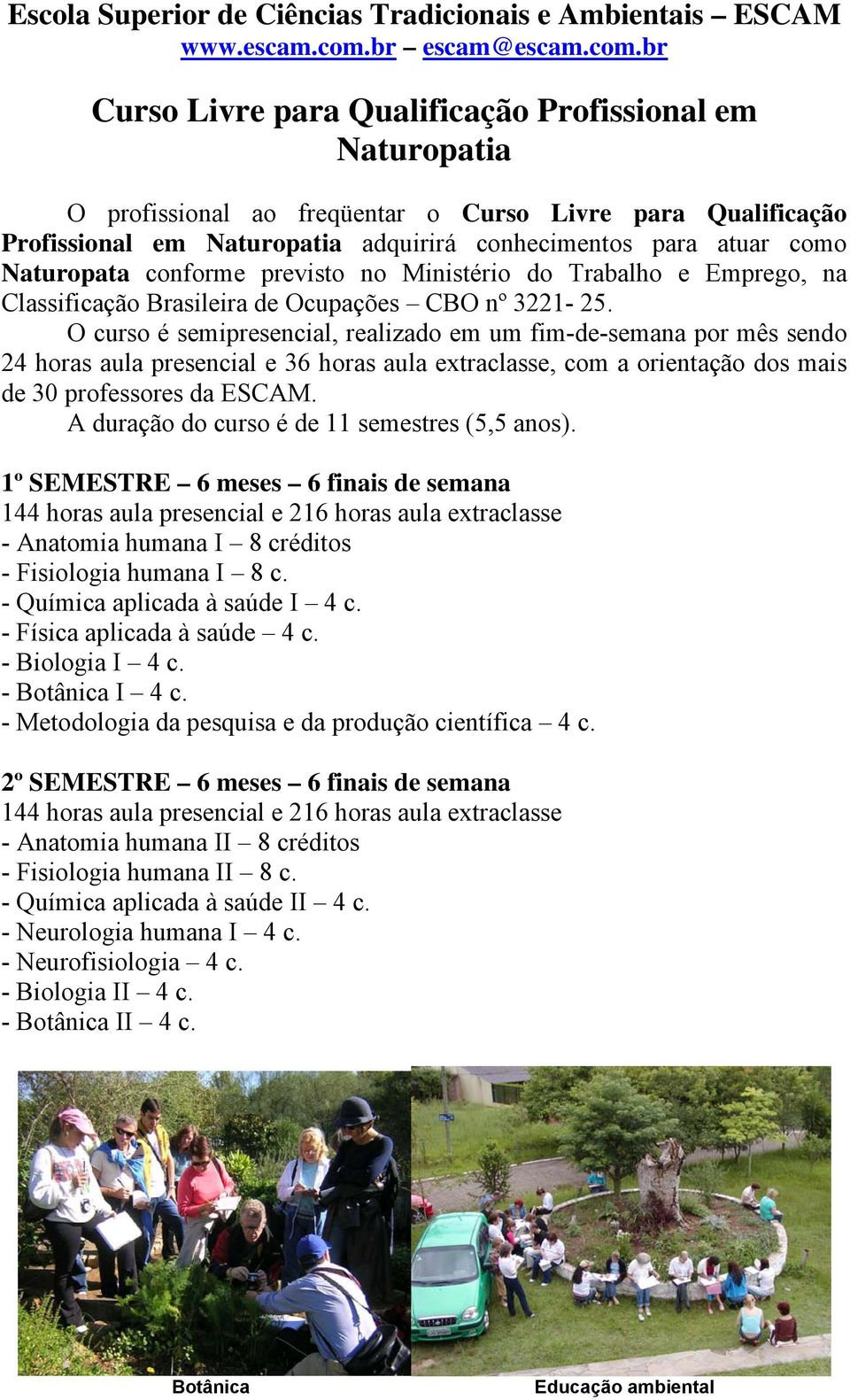 br Curso Livre para Qualificação Profissional em Naturopatia O profissional ao freqüentar o Curso Livre para Qualificação Profissional em Naturopatia adquirirá conhecimentos para atuar como