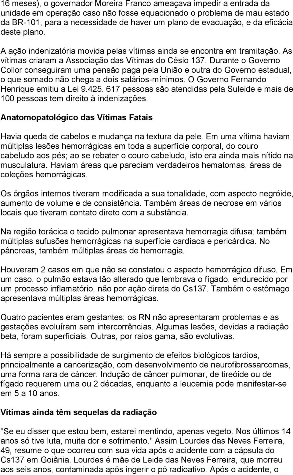 Durante o Governo Collor conseguiram uma pensão paga pela União e outra do Governo estadual, o que somado não chega a dois salários-mínimos. O Governo Fernando Henrique emitiu a Lei 9.425.