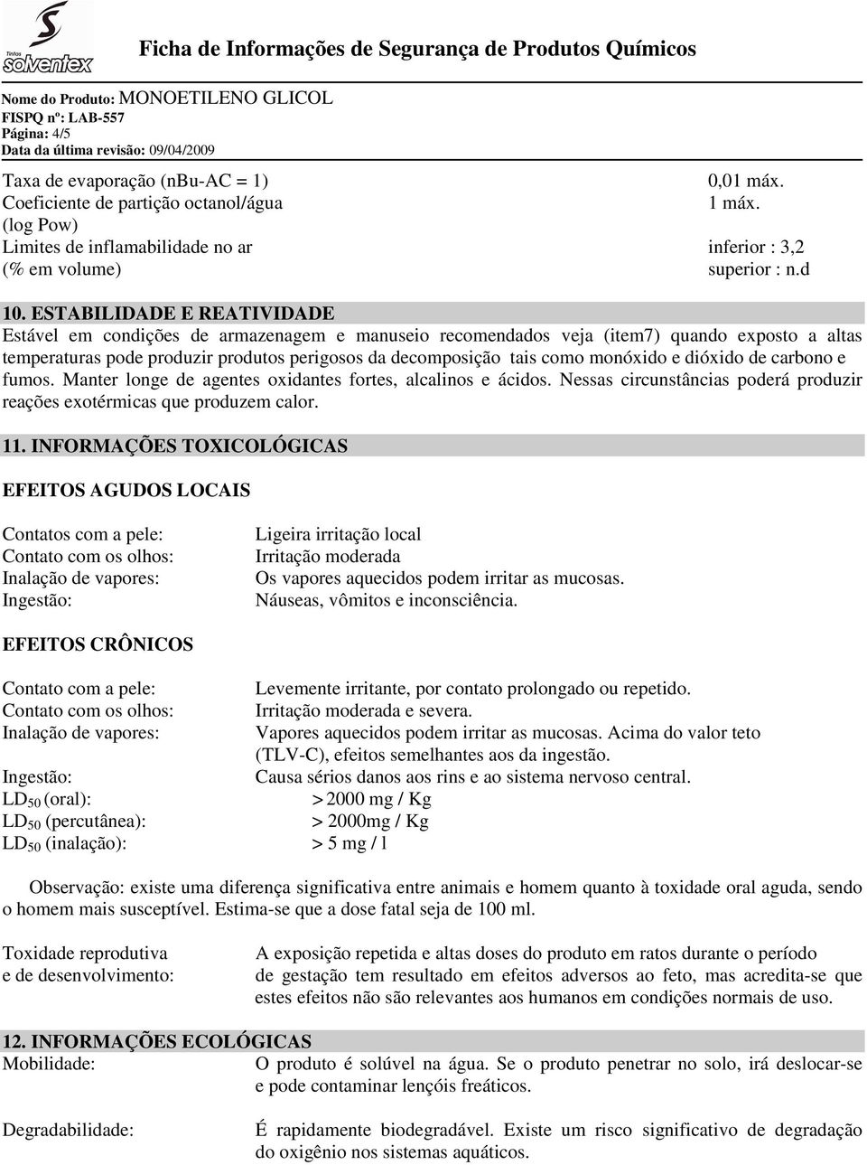 monóxido e dióxido de carbono e fumos. Manter longe de agentes oxidantes fortes, alcalinos e ácidos. Nessas circunstâncias poderá produzir reações exotérmicas que produzem calor. 11.