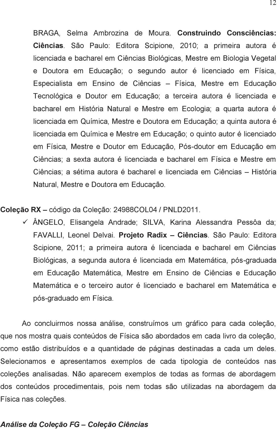 Especialista em Ensino de Ciências Física, Mestre em Educação Tecnológica e Doutor em Educação; a terceira autora é licenciada e bacharel em História Natural e Mestre em Ecologia; a quarta autora é