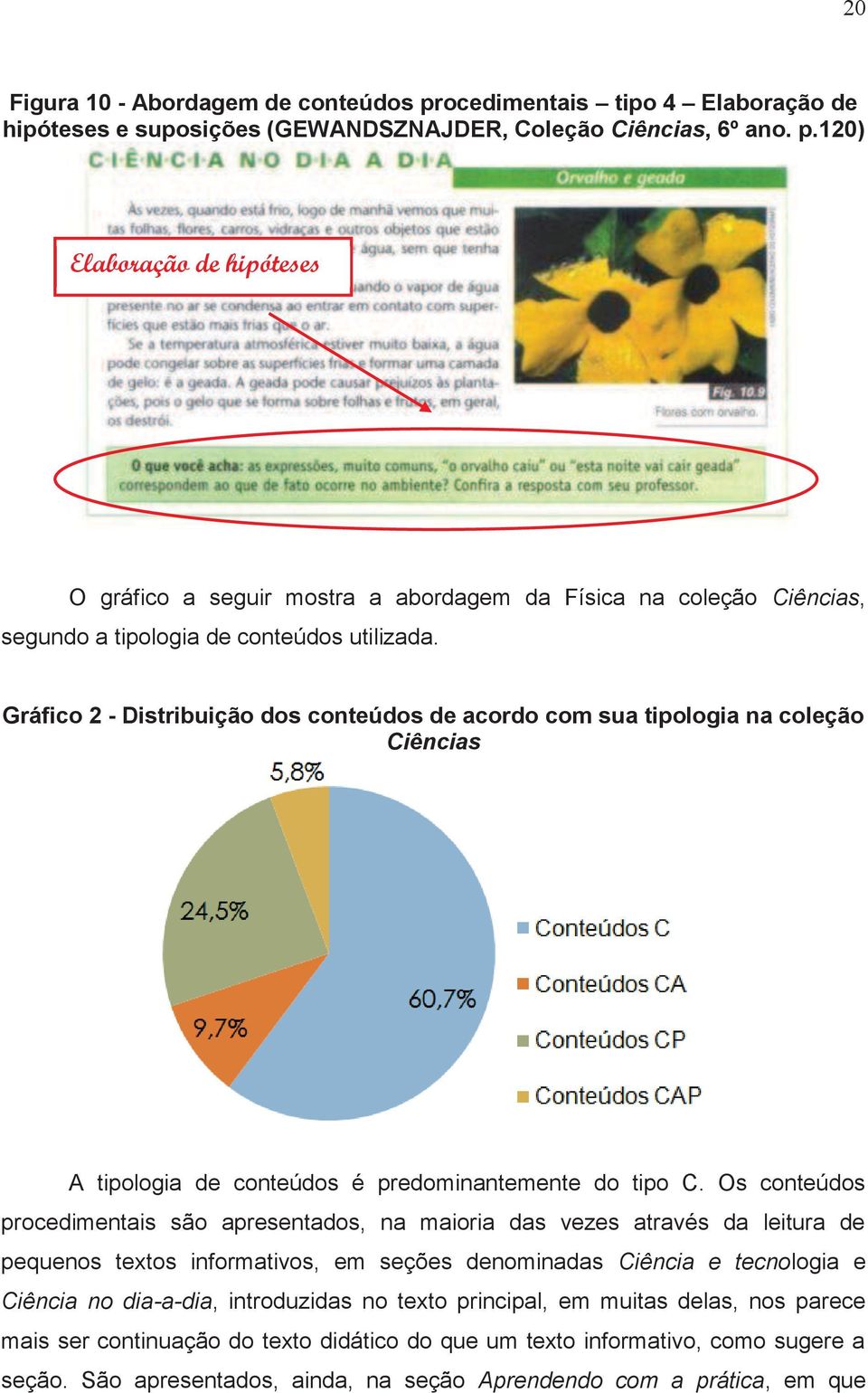 Os conteúdos procedimentais são apresentados, na maioria das vezes através da leitura de pequenos textos informativos, em seções denominadas Ciência e tecnologia e Ciência no dia-a-dia, introduzidas