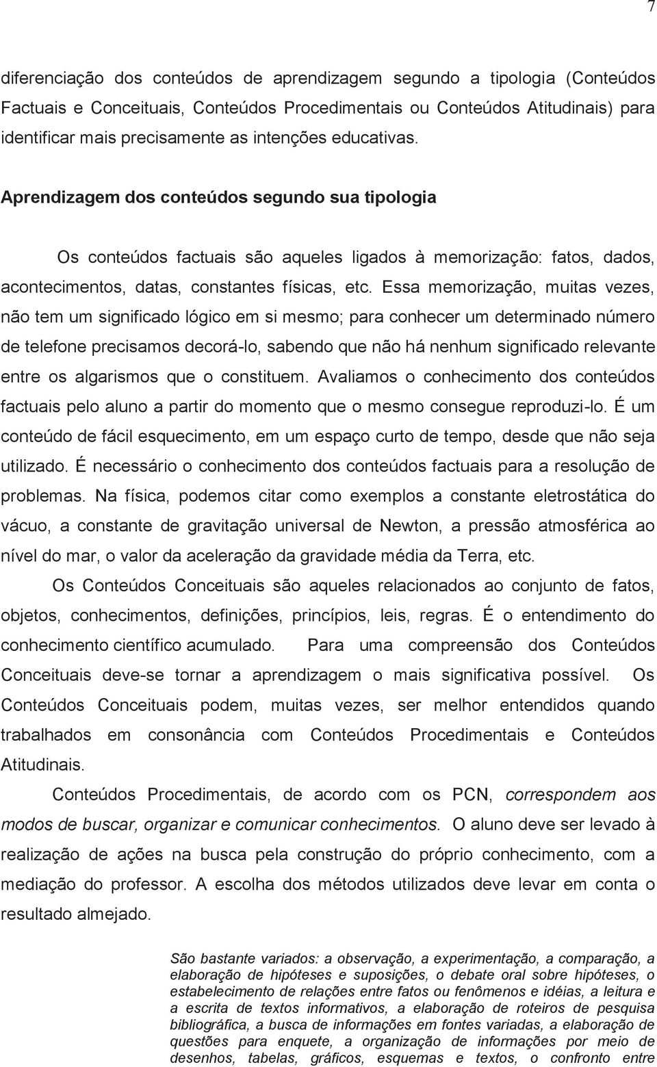 Essa memorização, muitas vezes, não tem um significado lógico em si mesmo; para conhecer um determinado número de telefone precisamos decorá-lo, sabendo que não há nenhum significado relevante entre