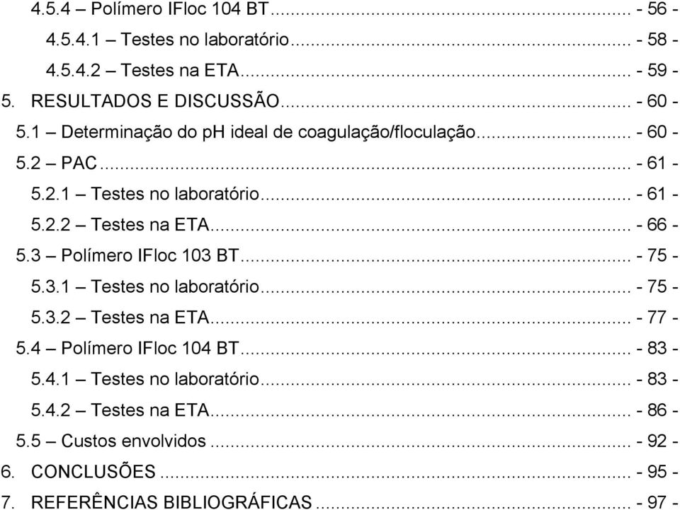 3 Polímero IFloc 103 BT... - 75-5.3.1 Testes no laboratório... - 75-5.3.2 Testes na ETA... - 77-5.4 Polímero IFloc 104 BT... - 83-5.4.1 Testes no laboratório... - 83-5.4.2 Testes na ETA... - 86-5.