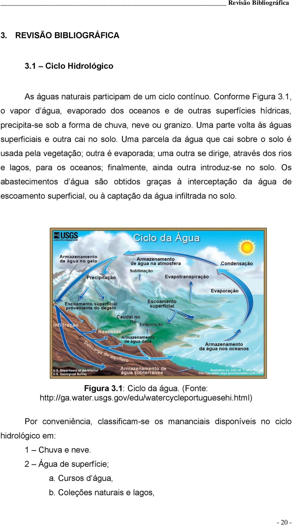 Uma parcela da água que cai sobre o solo é usada pela vegetação; outra é evaporada; uma outra se dirige, através dos rios e lagos, para os oceanos; finalmente, ainda outra introduz-se no solo.