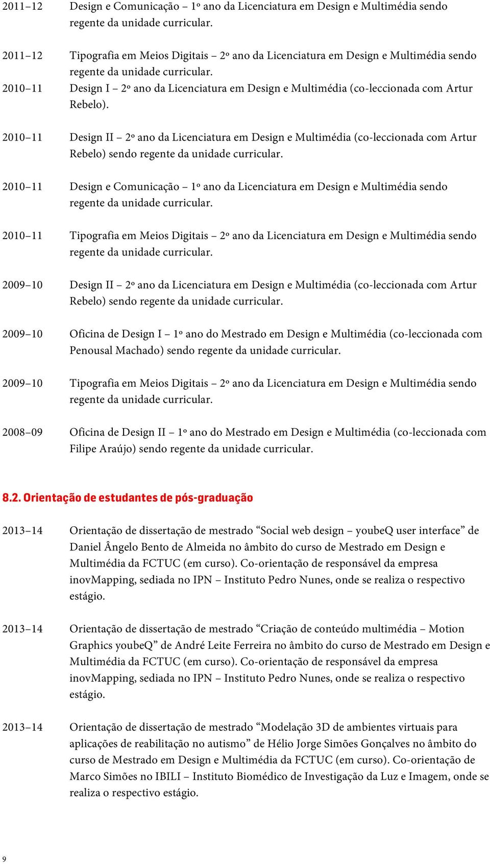 2010 11 Design I 2º ano da Licenciatura em Design e Multimédia (co-leccionada com Artur Rebelo).