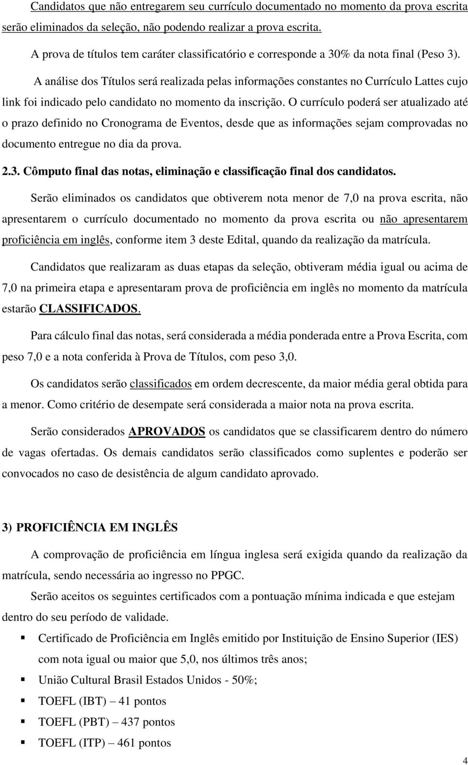 A análise dos Títulos será realizada pelas informações constantes no Currículo Lattes cujo link foi indicado pelo candidato no momento da inscrição.