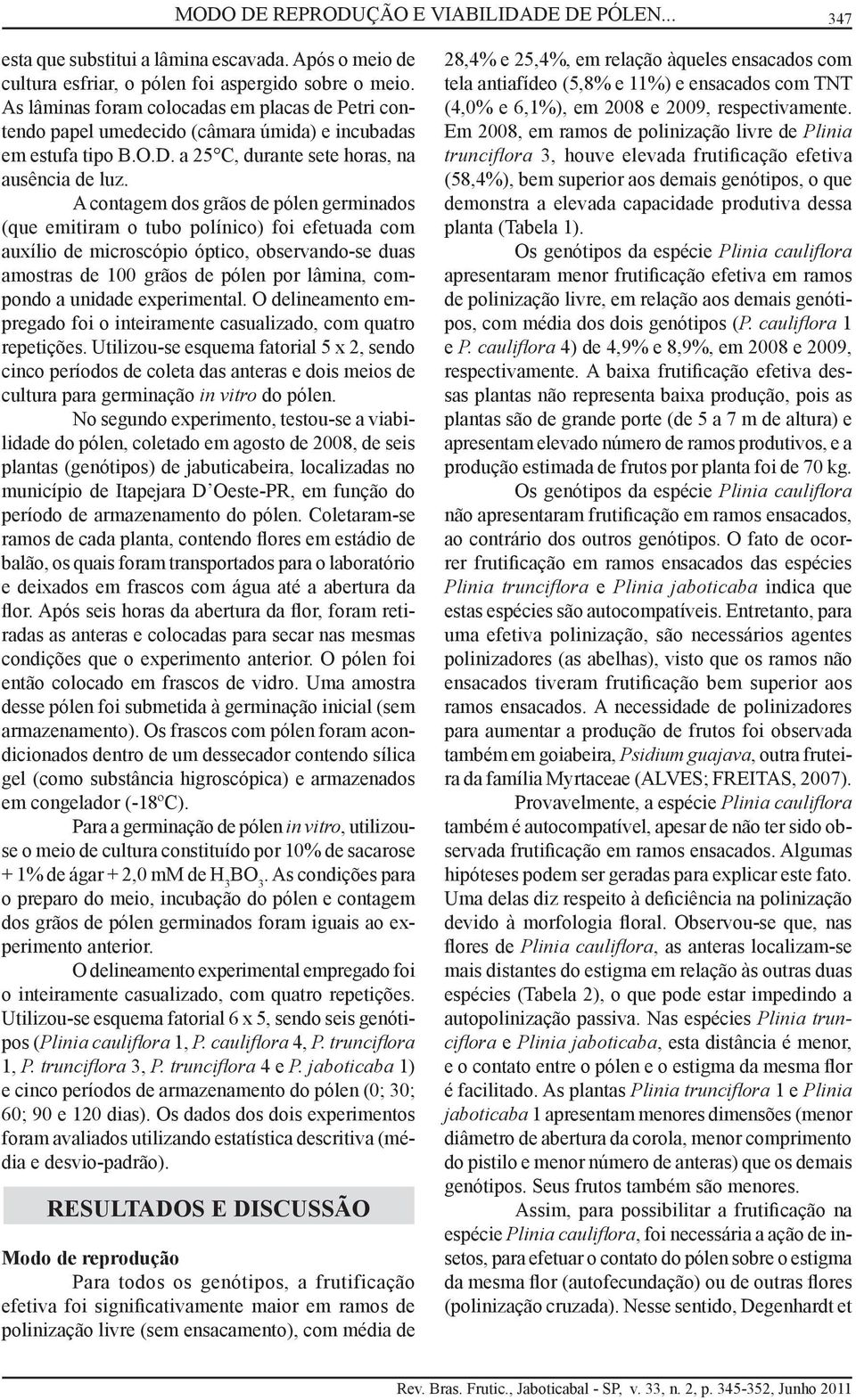 A contagem dos grãos de pólen germinados (que emitiram o tubo polínico) foi efetuada com auxílio de microscópio óptico, observando-se duas amostras de 100 grãos de pólen por lâmina, compondo a