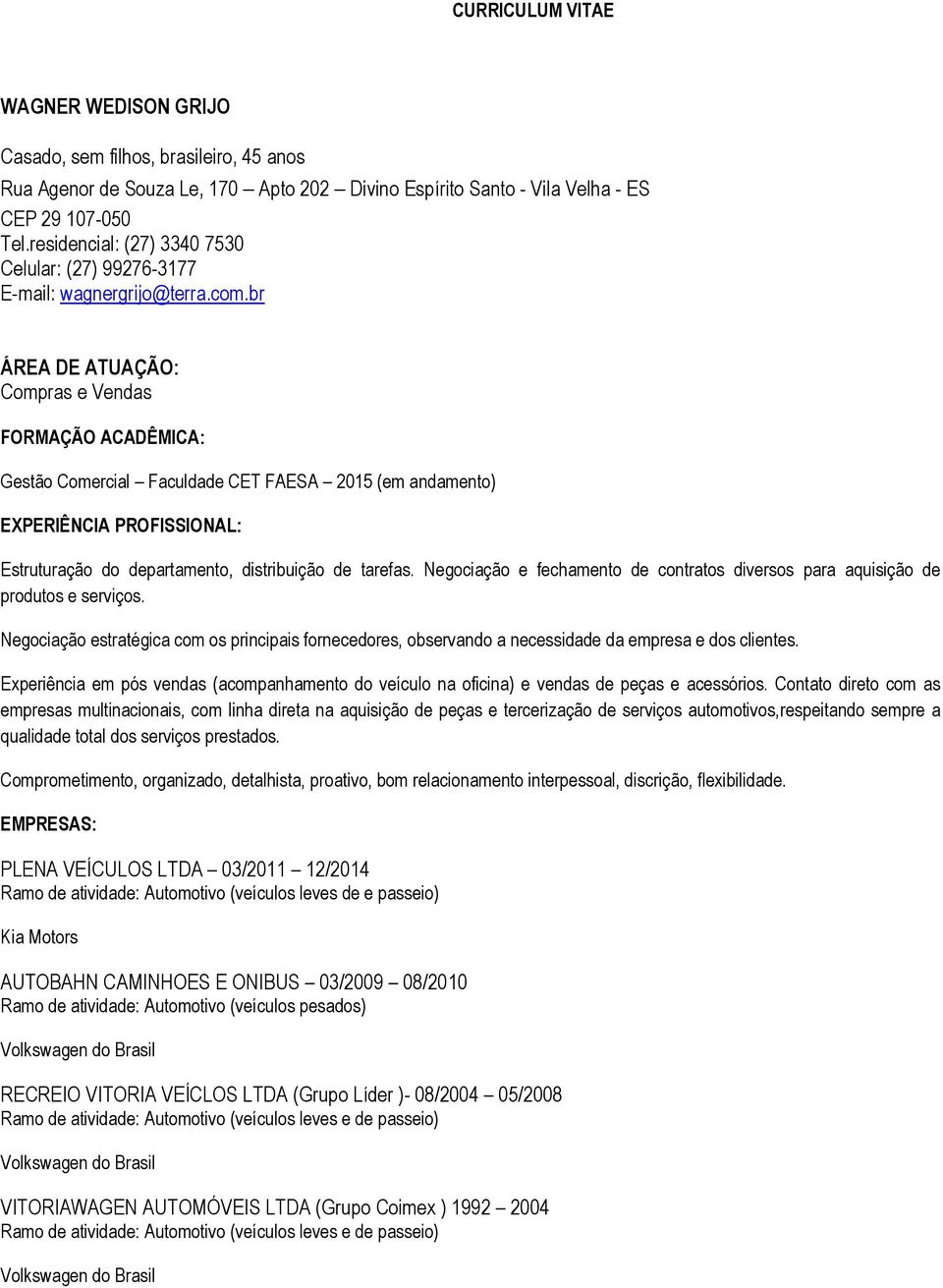 br ÁREA DE ATUAÇÃO: Compras e Vendas FORMAÇÃO ACADÊMICA: Gestão Comercial Faculdade CET FAESA 2015 (em andamento) EXPERIÊNCIA PROFISSIONAL: Estruturação do departamento, distribuição de tarefas.