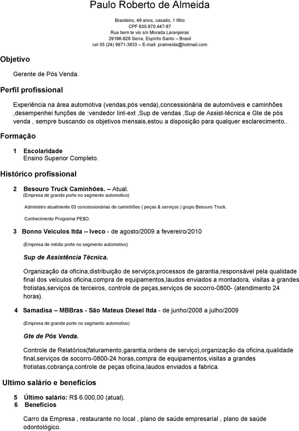 Perfil profissional Experiência na área automotiva (vendas,pós venda),concessionária de automóveis e caminhões,desempenhei funções de :vendedor Iint-ext,Sup de vendas,sup de Assist-técnica e Gte de