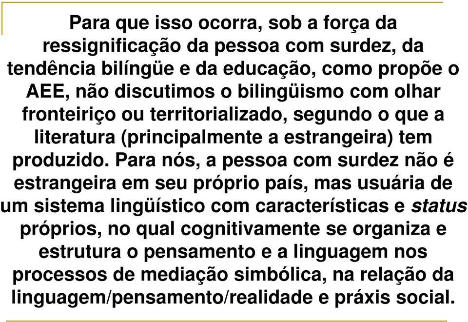 Para nós, a pessoa com surdez não é estrangeira em seu próprio país, mas usuária de um sistema lingüístico com características e status próprios, no