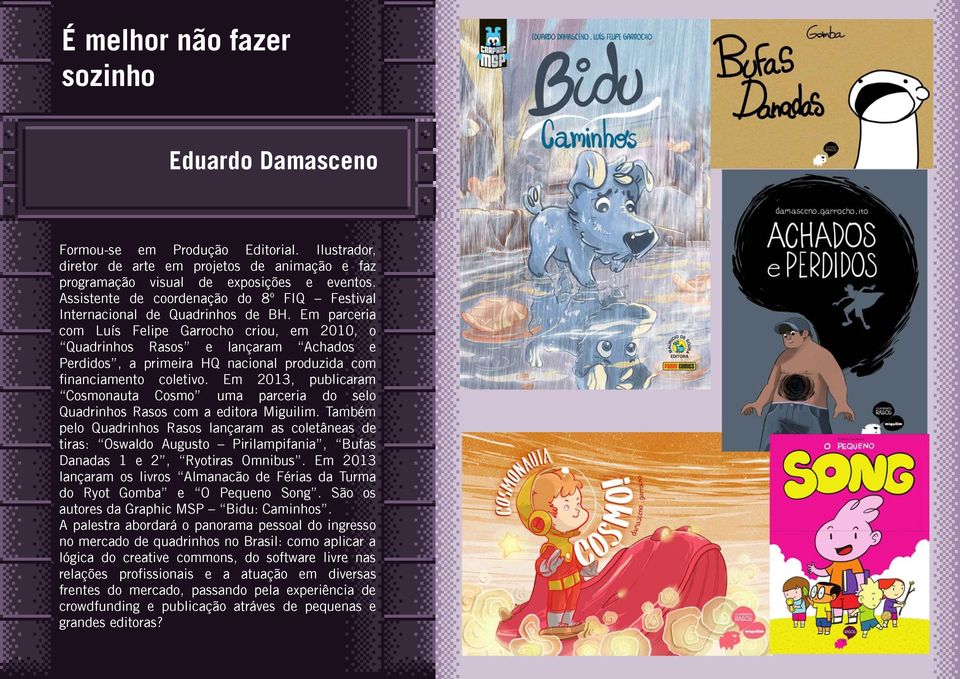 Em parceria com Luís Felipe Garrocho criou, em 2010, o Quadrinhos Rasos e lançaram Achados e Perdidos, a primeira HQ nacional produzida com financiamento coletivo.