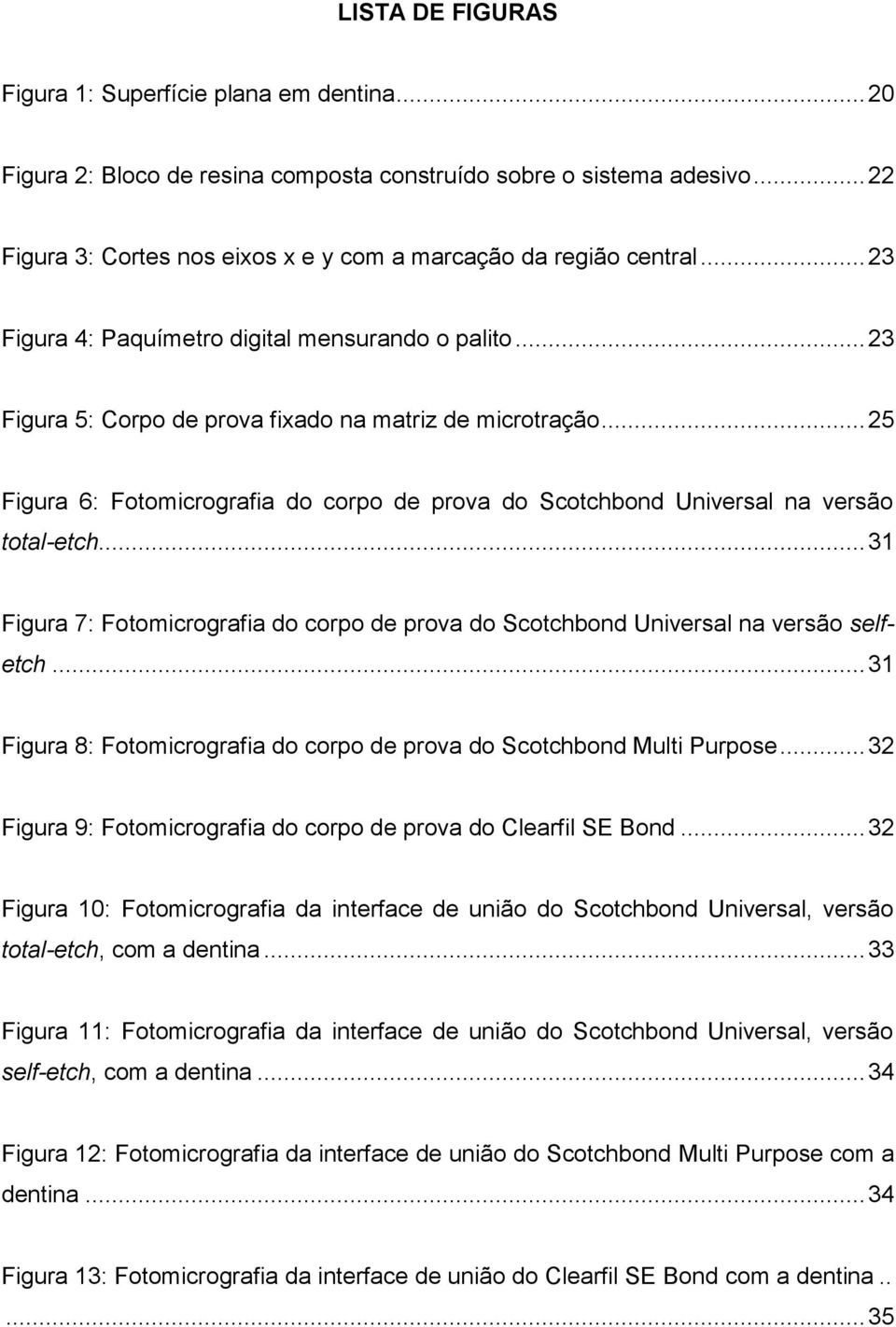 .. 25 Figura 6: Fotomicrografia do corpo de prova do Scotchbond Universal na versão total-etch... 31 Figura 7: Fotomicrografia do corpo de prova do Scotchbond Universal na versão selfetch.