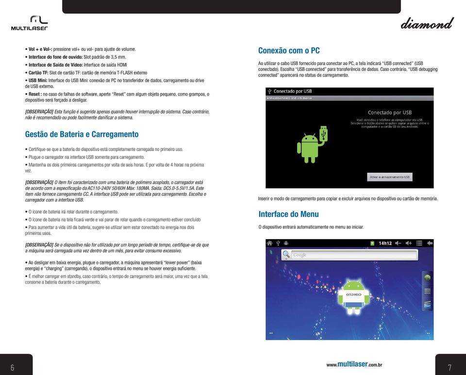 carregamento ou drive de USB externo. Reset : no caso de falhas de software, aperte Reset com algum objeto pequeno, como grampos, o dispositivo será forçado a desligar.