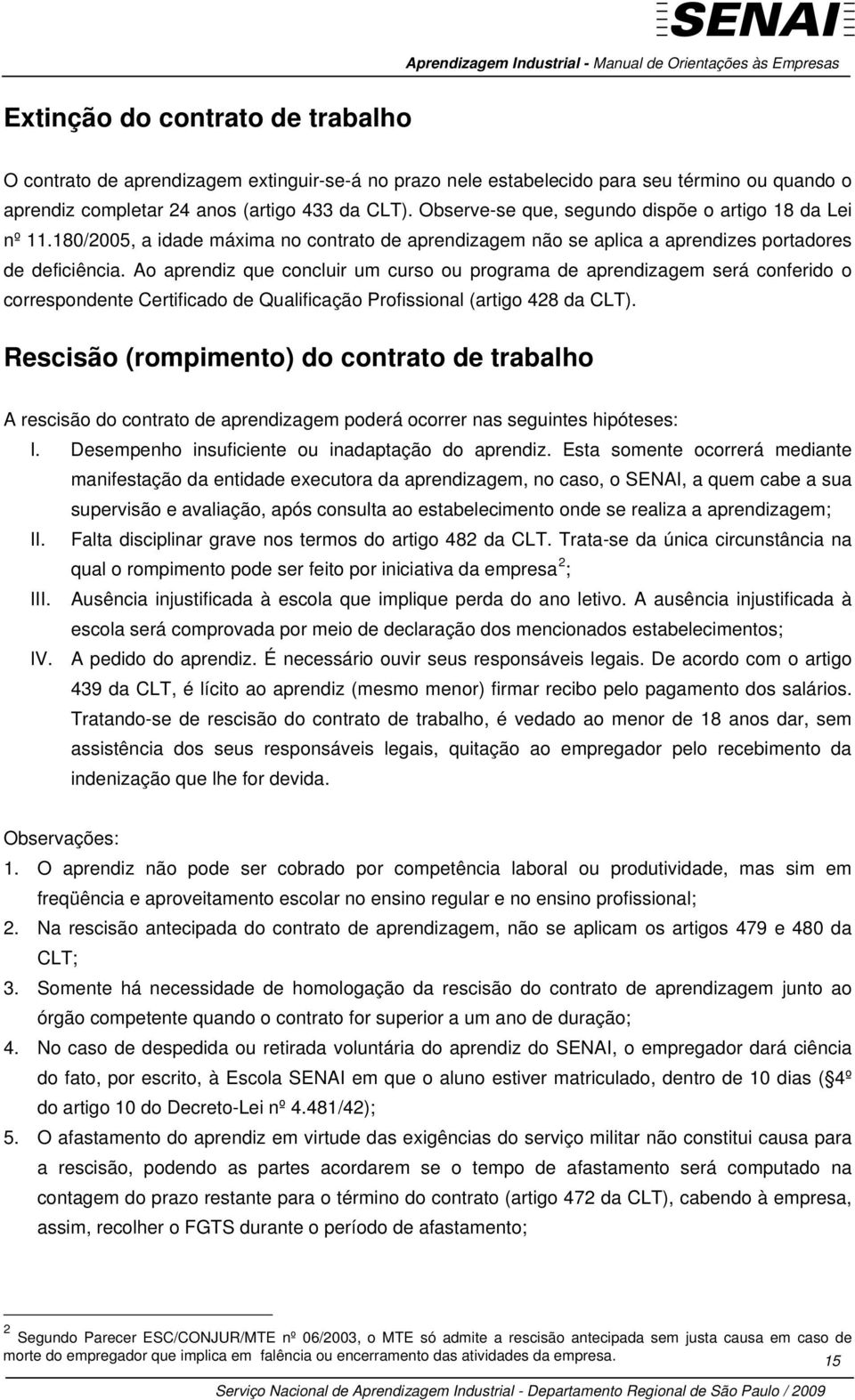 Ao aprendiz que concluir um curso ou programa de aprendizagem será conferido o correspondente Certificado de Qualificação Profissional (artigo 428 da CLT).