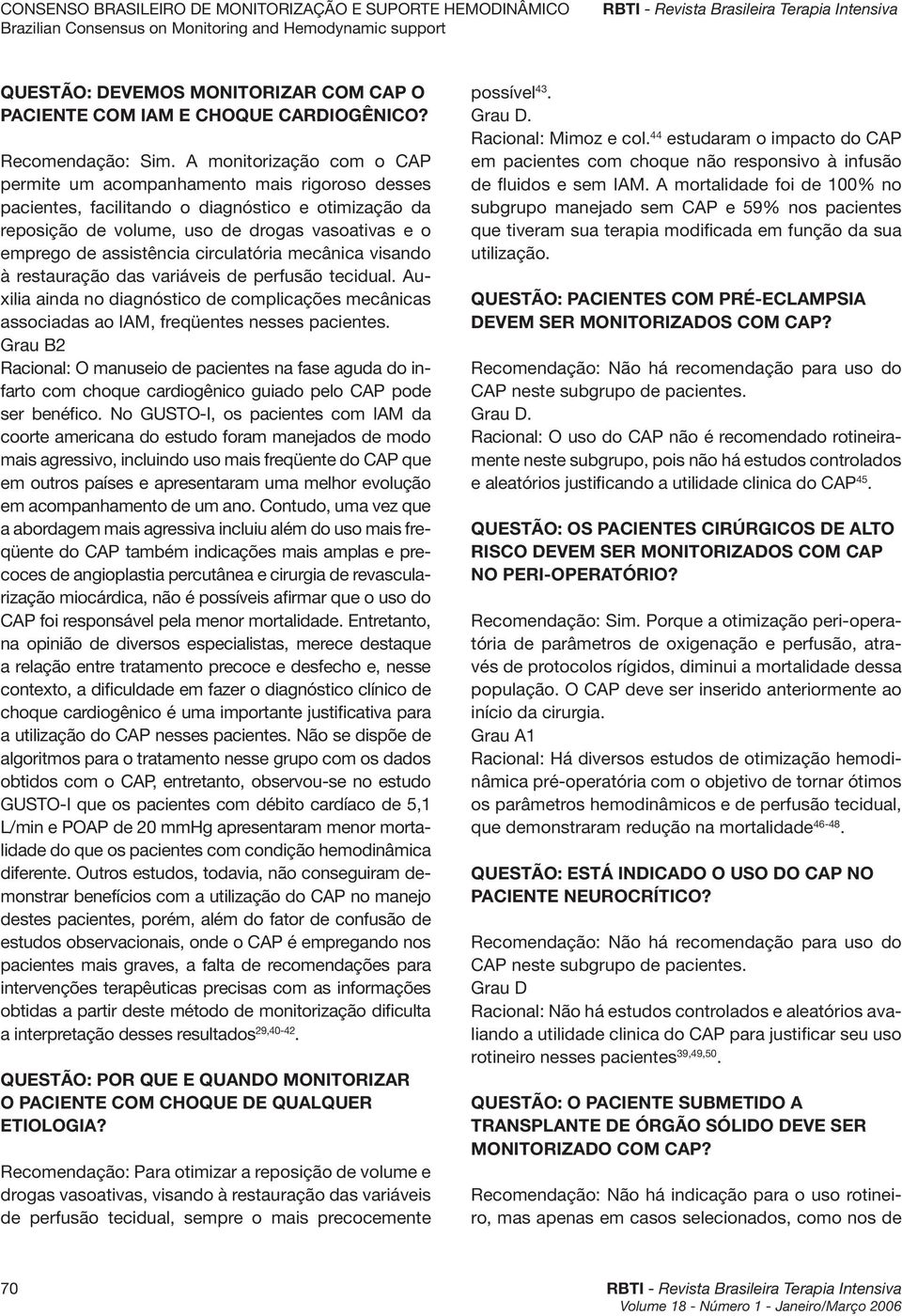 circulatória mecânica visando à restauração das variáveis de perfusão tecidual. Auxilia ainda no diagnóstico de complicações mecânicas associadas ao IAM, freqüentes nesses pacientes.