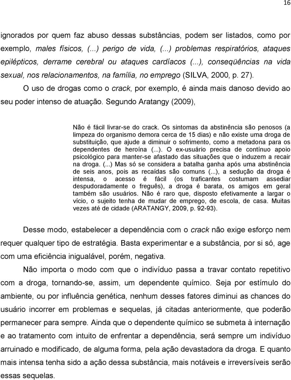 O uso de drogas como o crack, por exemplo, é ainda mais danoso devido ao seu poder intenso de atuação. Segundo Aratangy (2009), Não é fácil livrar-se do crack.