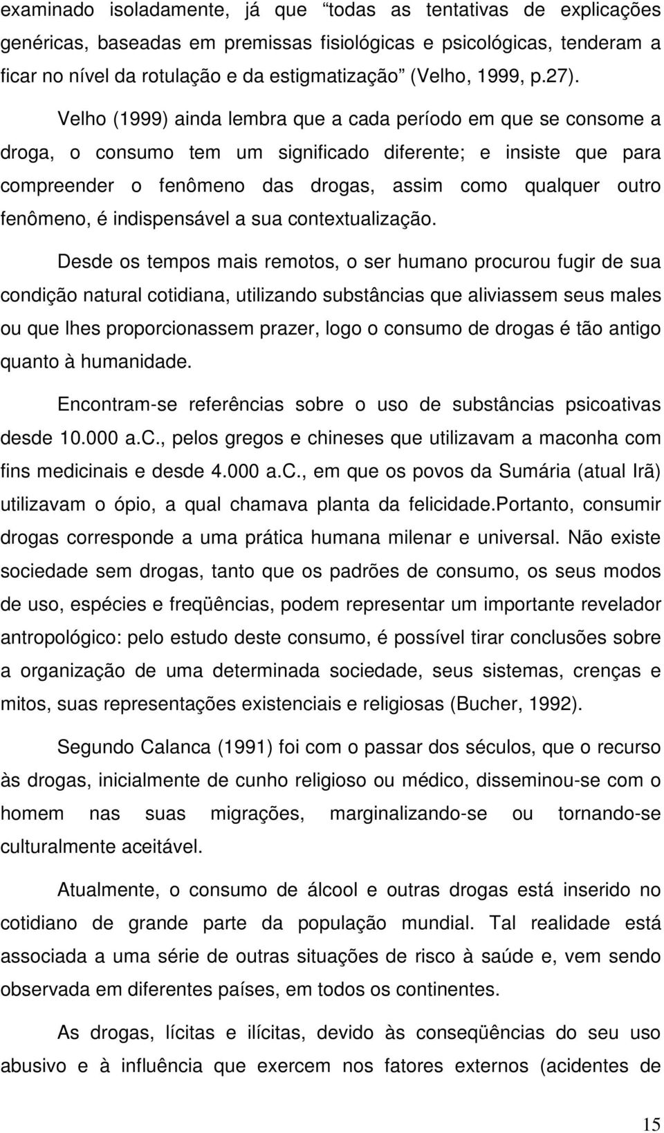 Velho (1999) ainda lembra que a cada período em que se consome a droga, o consumo tem um significado diferente; e insiste que para compreender o fenômeno das drogas, assim como qualquer outro