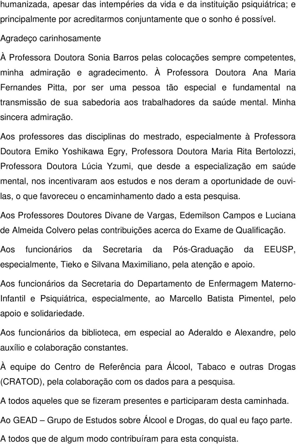 À Professora Doutora Ana Maria Fernandes Pitta, por ser uma pessoa tão especial e fundamental na transmissão de sua sabedoria aos trabalhadores da saúde mental. Minha sincera admiração.