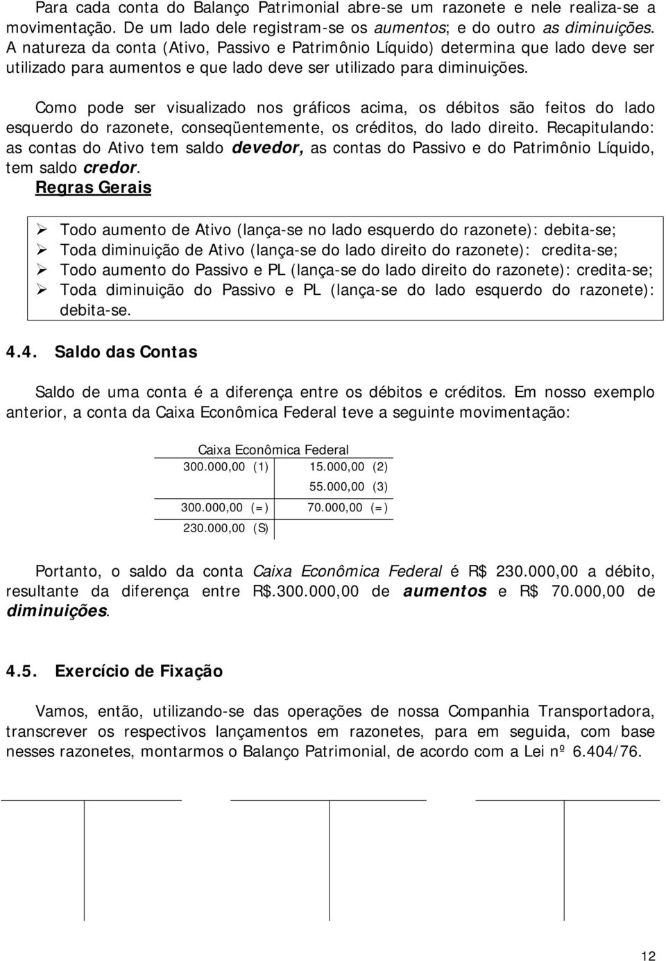 Como pode ser visualizado nos gráficos acima, os débitos são feitos do lado esquerdo do razonete, conseqüentemente, os créditos, do lado direito.