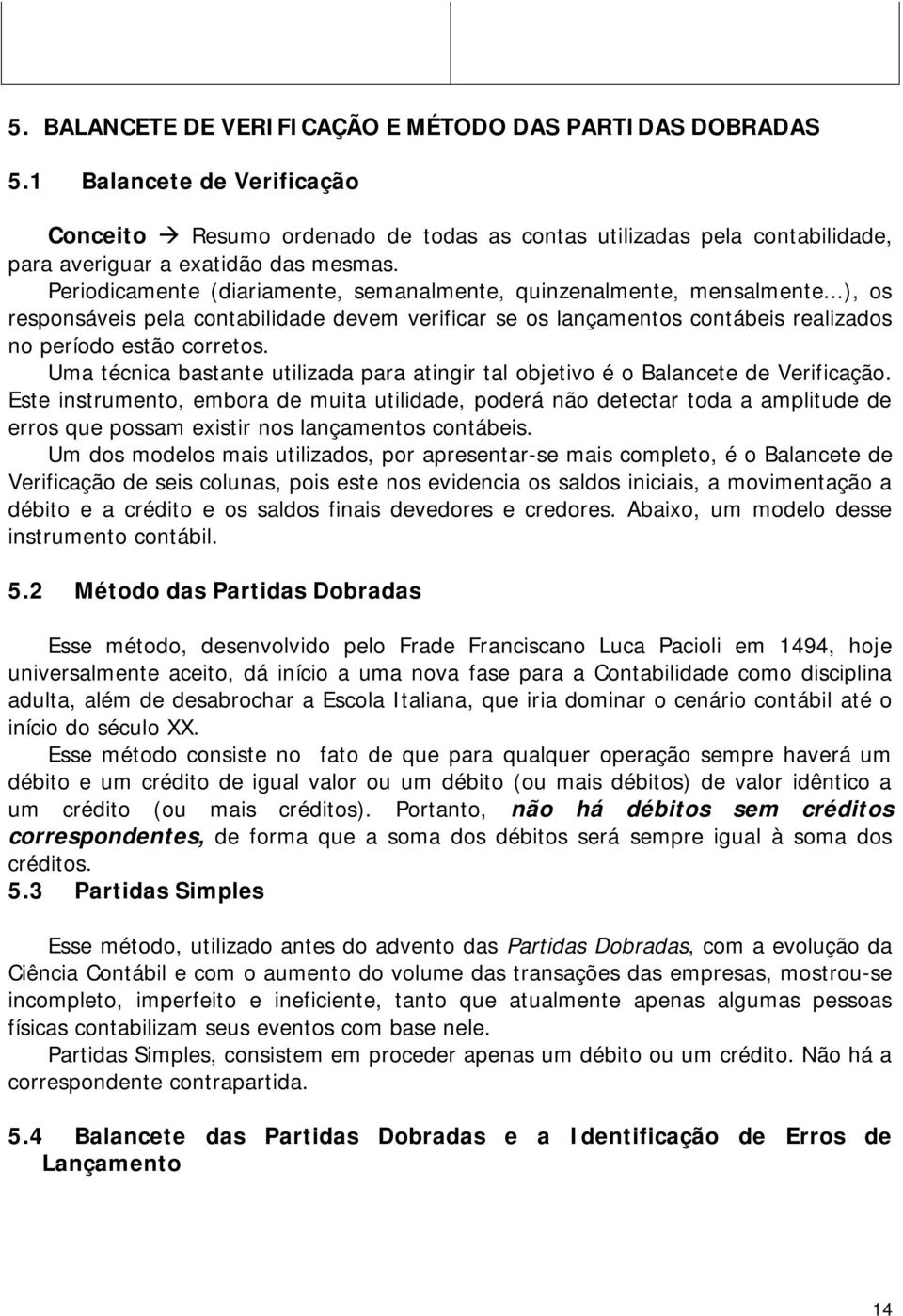 Uma técnica bastante utilizada para atingir tal objetivo é o Balancete de Verificação.