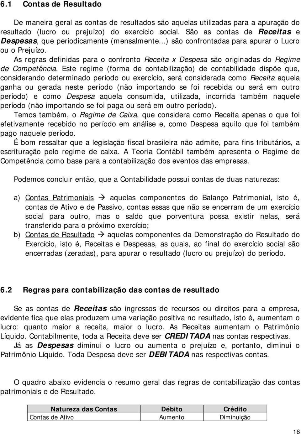 As regras definidas para o confronto Receita x Despesa são originadas do Regime de Competência.