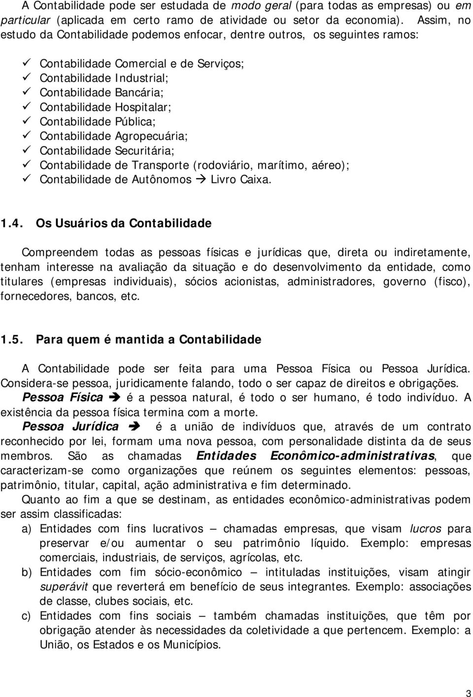 Hospitalar; Contabilidade Pública; Contabilidade Agropecuária; Contabilidade Securitária; Contabilidade de Transporte (rodoviário, marítimo, aéreo); Contabilidade de Autônomos Livro Caixa. 1.4.