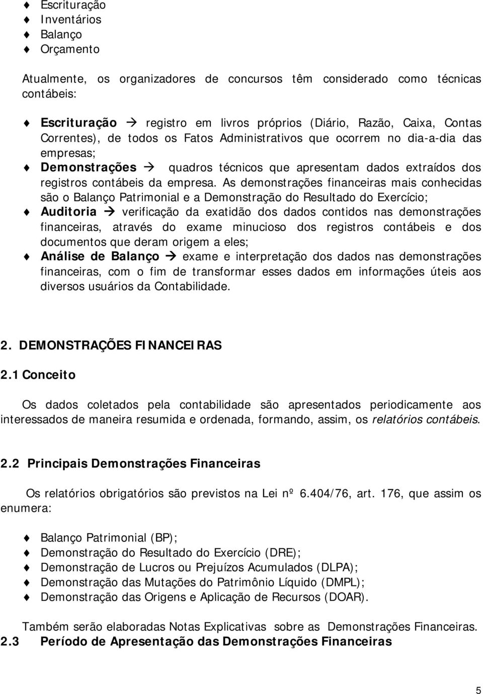 As demonstrações financeiras mais conhecidas são o Balanço Patrimonial e a Demonstração do Resultado do Exercício; Auditoria verificação da exatidão dos dados contidos nas demonstrações financeiras,