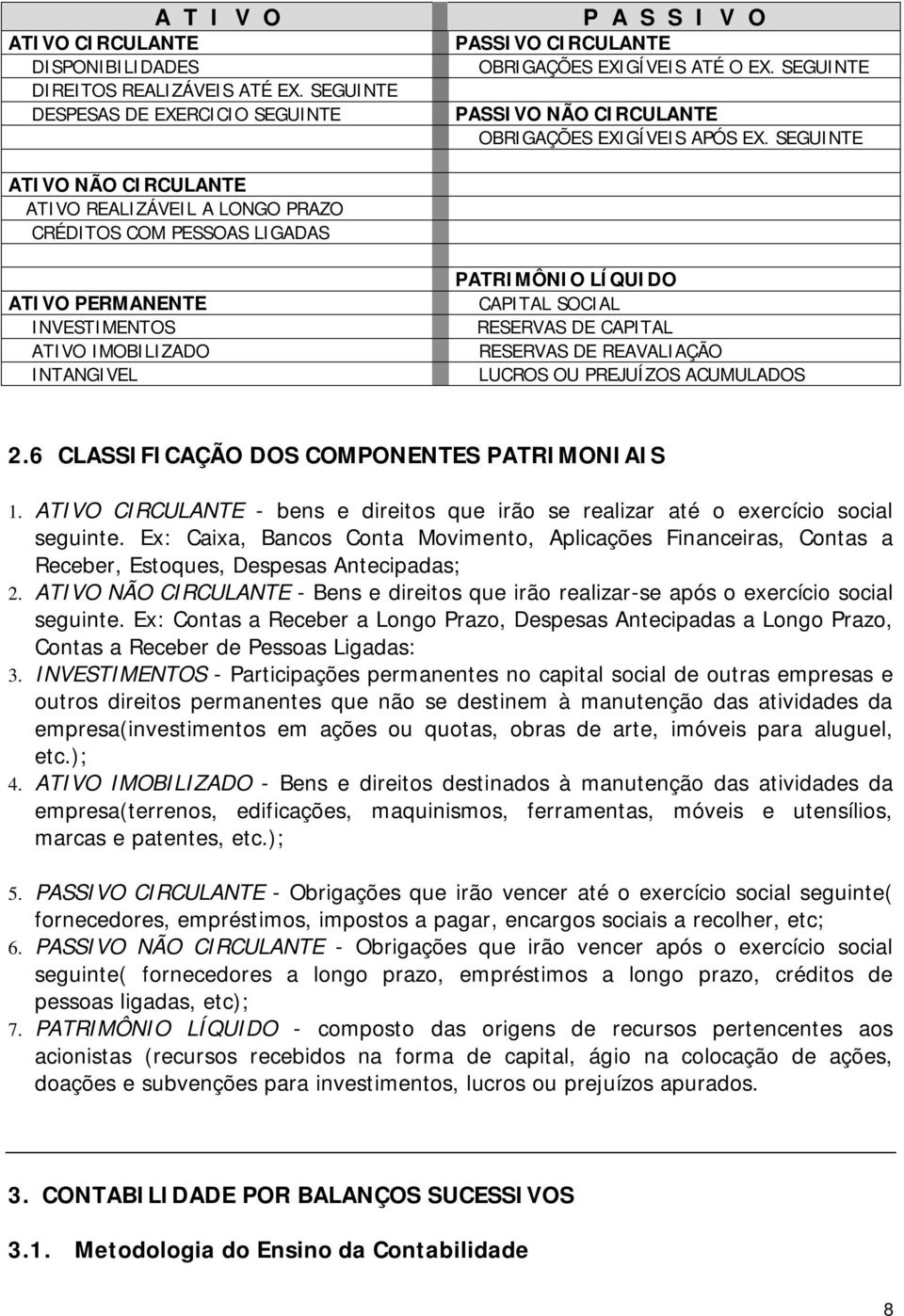 SEGUINTE ATIVO NÃO CIRCULANTE ATIVO REALIZÁVEIL A LONGO PRAZO CRÉDITOS COM PESSOAS LIGADAS ATIVO PERMANENTE INVESTIMENTOS ATIVO IMOBILIZADO INTANGIVEL PATRIMÔNIO LÍQUIDO CAPITAL SOCIAL RESERVAS DE