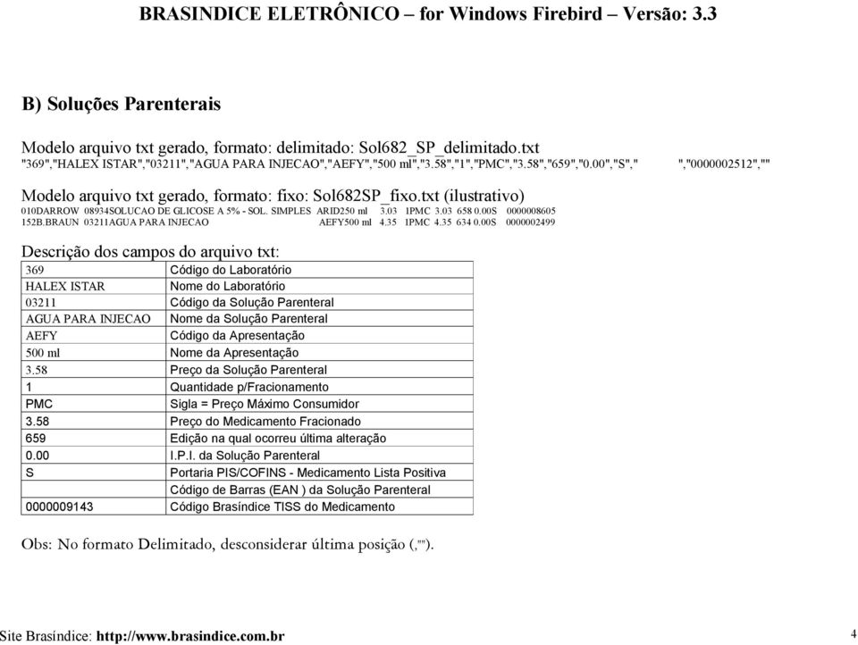 txt (ilustrativo) 010DARROW 08934SOLUCAO DE GLICOSE A 5% - SOL. SIMPLES ARID250 ml 3.03 1PMC 3.03 658 0.00S 0000008605 152B.BRAUN 03211AGUA PARA INJECAO AEFY500 ml 4.35 1PMC 4.35 634 0.