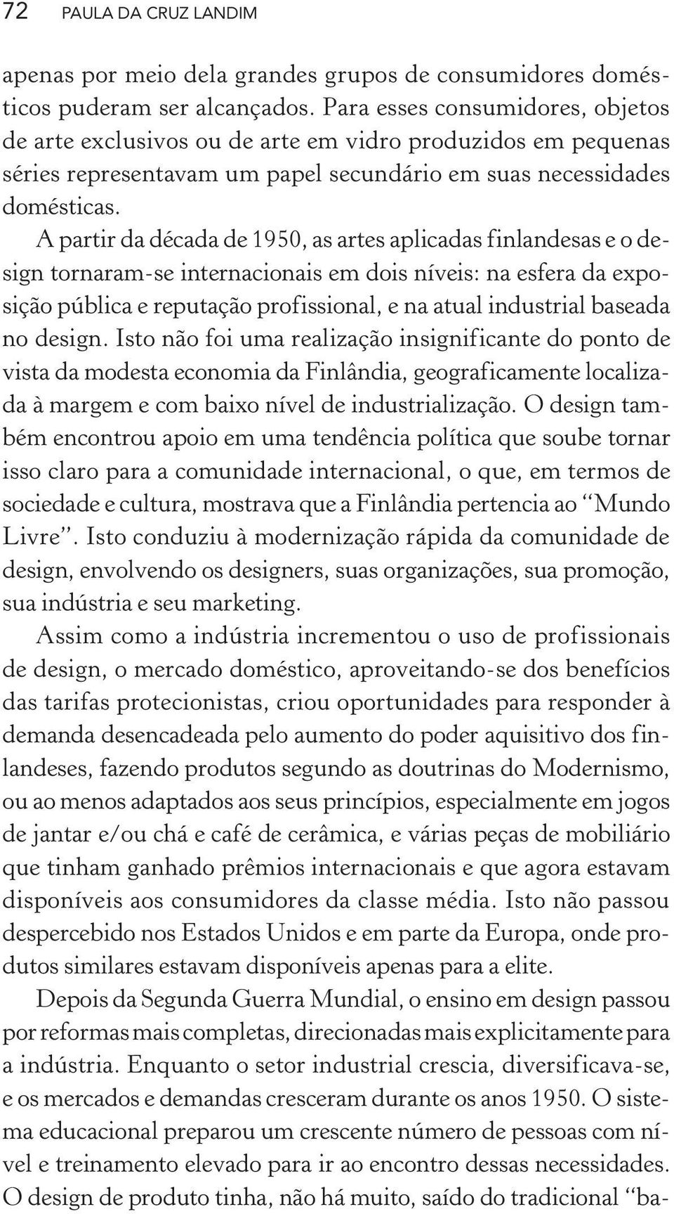 A partir da década de 1950, as artes aplicadas finlandesas e o design tornaram-se internacionais em dois níveis: na esfera da exposição pública e reputação profissional, e na atual industrial baseada