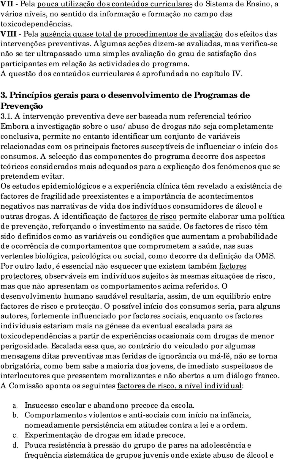 Algumas acções dizem-se avaliadas, mas verifica-se não se ter ultrapassado uma simples avaliação do grau de satisfação dos participantes em relação às actividades do programa.