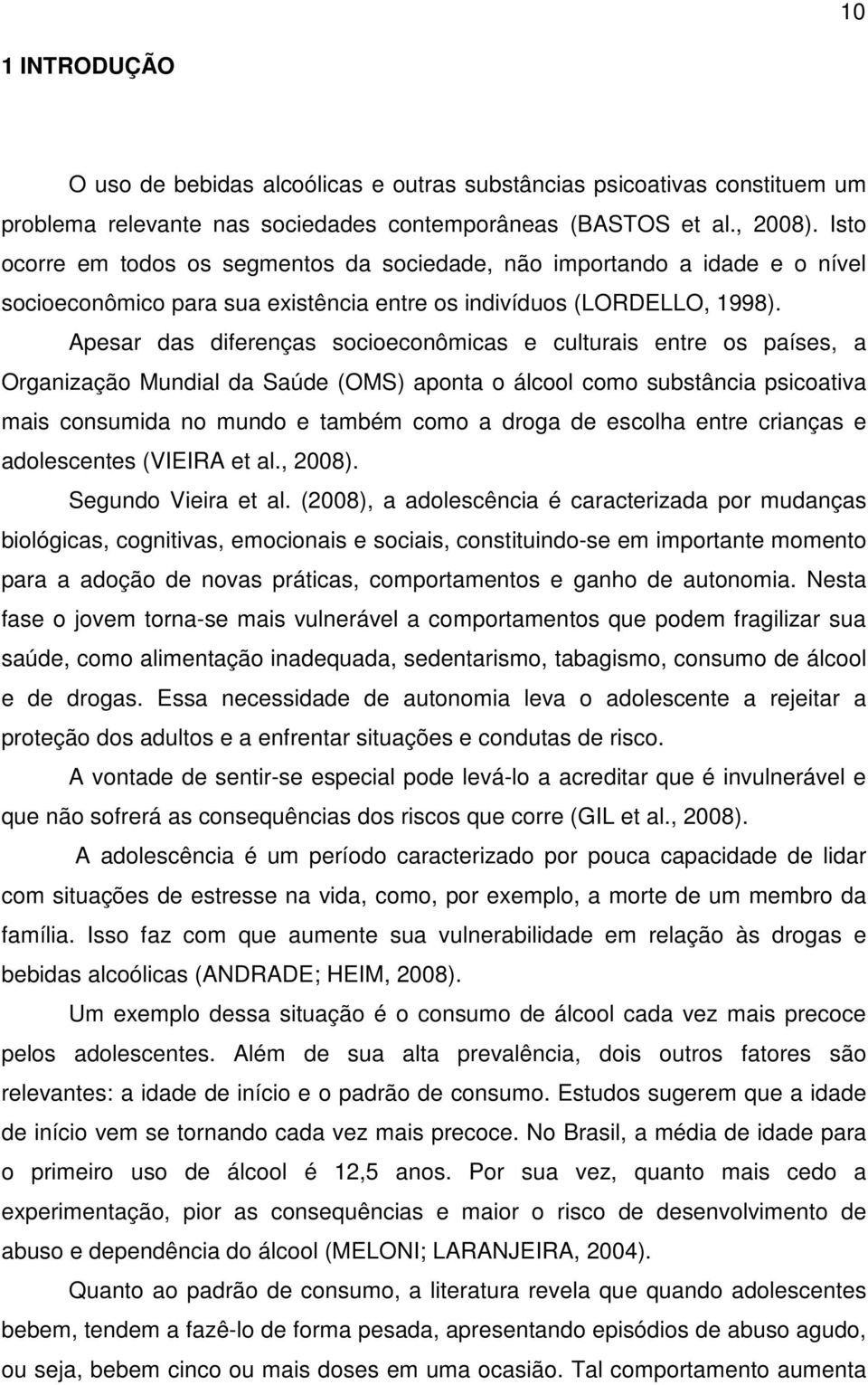 Apesar das diferenças socioeconômicas e culturais entre os países, a Organização Mundial da Saúde (OMS) aponta o álcool como substância psicoativa mais consumida no mundo e também como a droga de