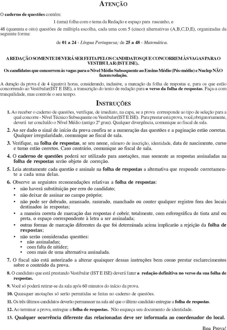 . Os candidatos que concorrem às vagas para o Nível Médio Subsequente ao Ensino Médio (Pós-médio) e Nuclep NÃO fazem redação.