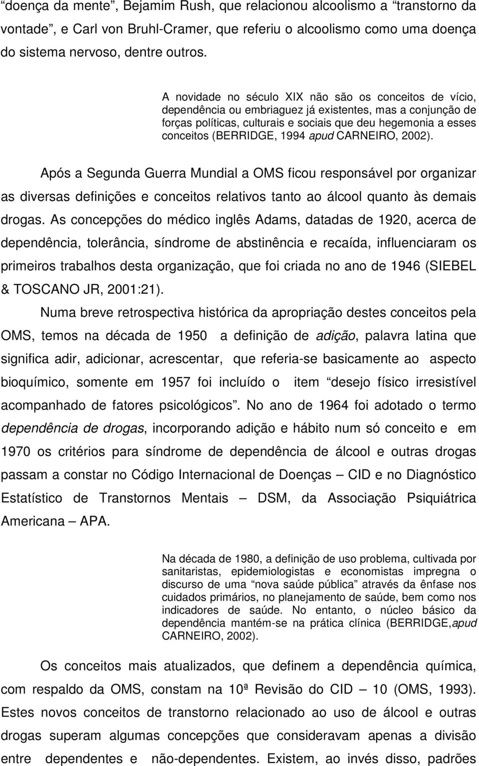 (BERRIDGE, 1994 apud CARNEIRO, 2002). Após a Segunda Guerra Mundial a OMS ficou responsável por organizar as diversas definições e conceitos relativos tanto ao álcool quanto às demais drogas.